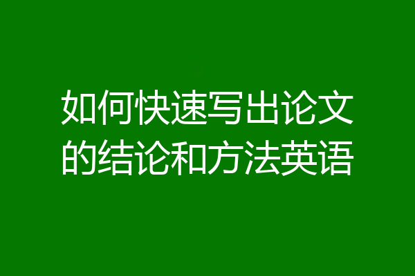 如何快速写出论文的结论和方法英语