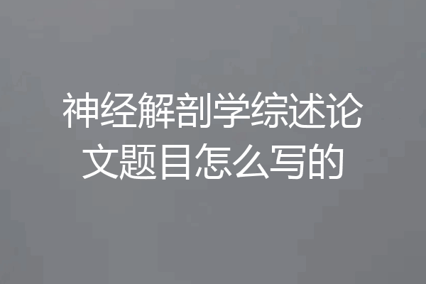 神经解剖学综述论文题目怎么写的