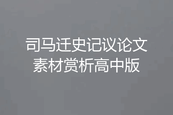司马迁史记议论文素材赏析高中版