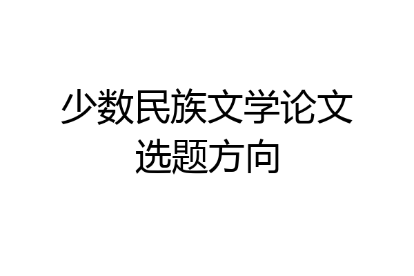 少数民族文学论文选题方向