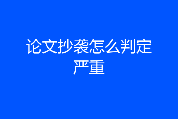 论文抄袭怎么判定严重