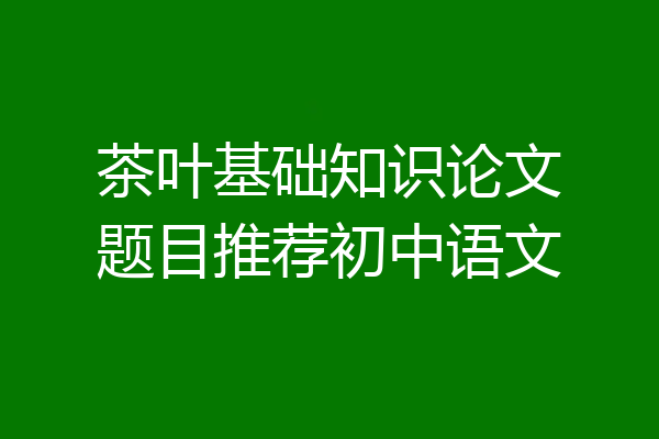茶叶基础知识论文题目推荐初中语文
