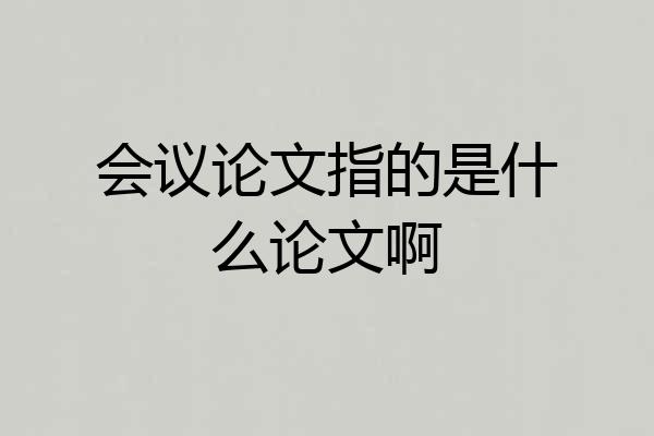 会议论文指的是什么论文啊