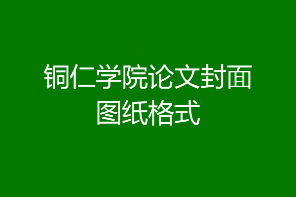 铜仁学院论文封面图纸格式