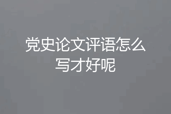 党史论文评语怎么写才好呢