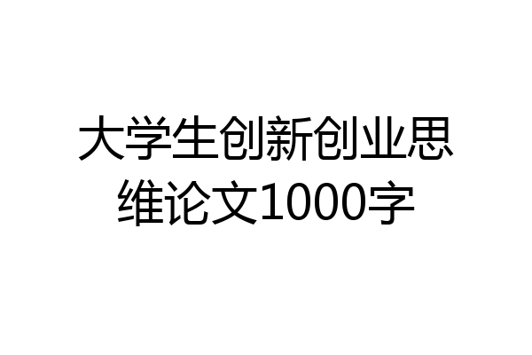 大学生创新创业思维论文1000字