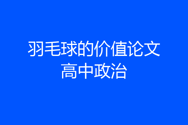 羽毛球的价值论文高中政治