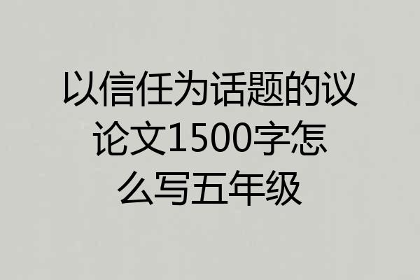以信任为话题的议论文1500字怎么写五年级