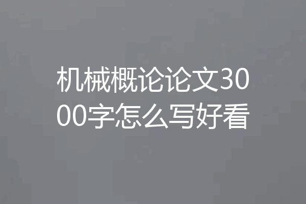 机械概论论文3000字怎么写好看