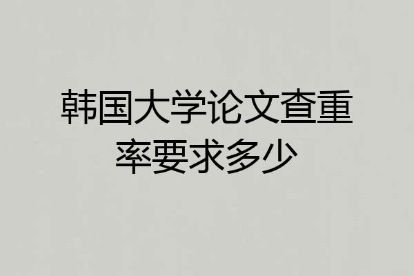 韩国大学论文查重率要求多少