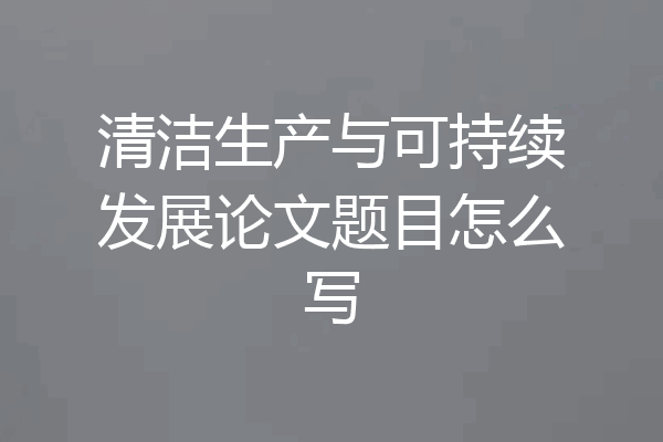 清洁生产与可持续发展论文题目怎么写