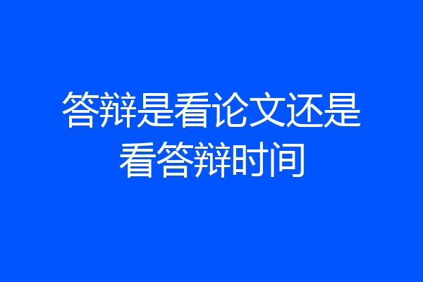 答辩是看论文还是看答辩时间