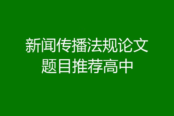 新闻传播法规论文题目推荐高中