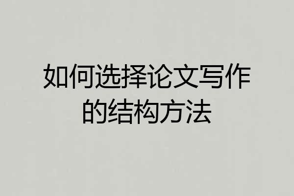 如何选择论文写作的结构方法