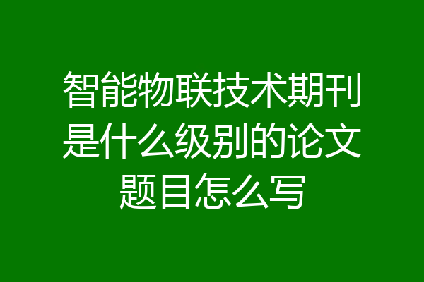智能物联技术期刊是什么级别的论文题目怎么写