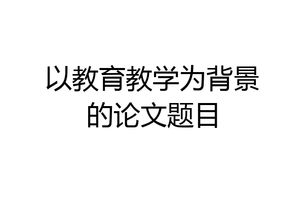 以教育教学为背景的论文题目