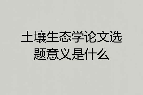 土壤生态学论文选题意义是什么