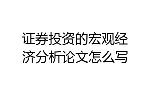 证券投资的宏观经济分析论文怎么写