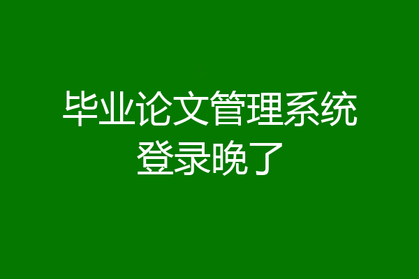 毕业论文管理系统登录晚了