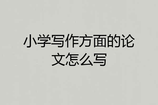 小学写作方面的论文怎么写