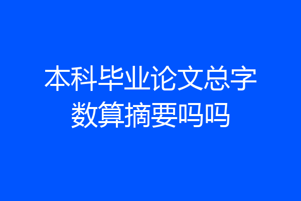 本科毕业论文总字数算摘要吗吗