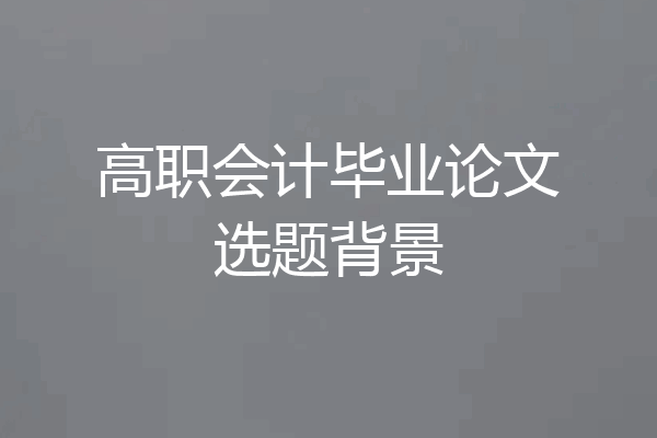 高职会计毕业论文选题背景