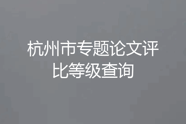杭州市专题论文评比等级查询