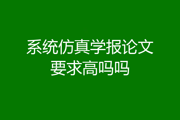 系统仿真学报论文要求高吗吗
