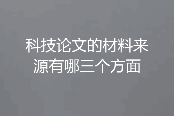 科技论文的材料来源有哪三个方面