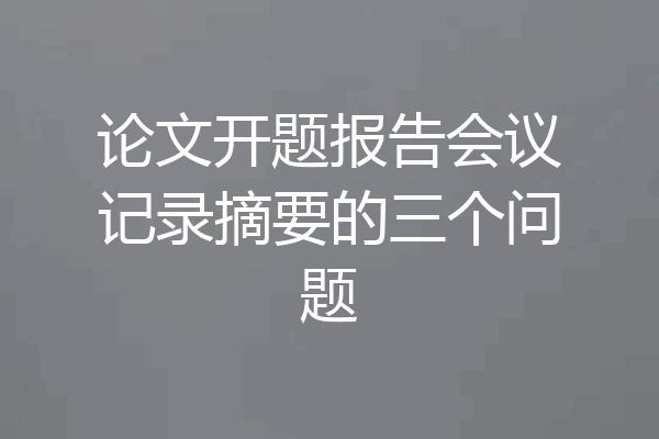论文开题报告会议记录摘要的三个问题