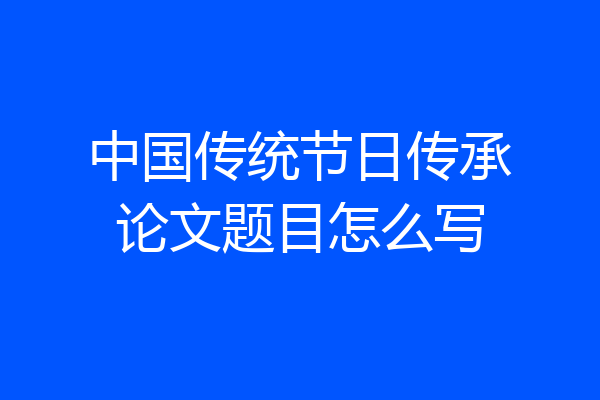 中国传统节日传承论文题目怎么写