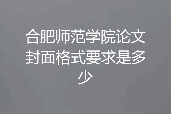 合肥师范学院论文封面格式要求是多少