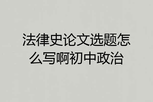 法律史论文选题怎么写啊初中政治
