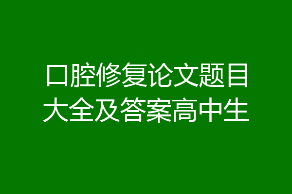口腔修复论文题目大全及答案高中生