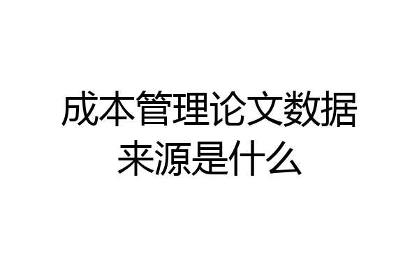 成本管理论文数据来源是什么