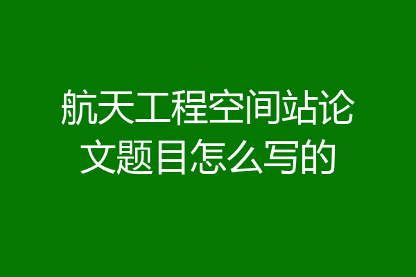 航天工程空间站论文题目怎么写的