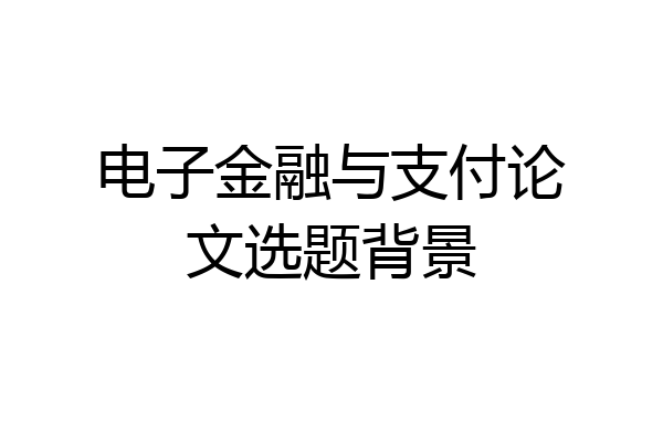 电子金融与支付论文选题背景