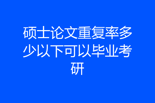 硕士论文重复率多少以下可以毕业考研