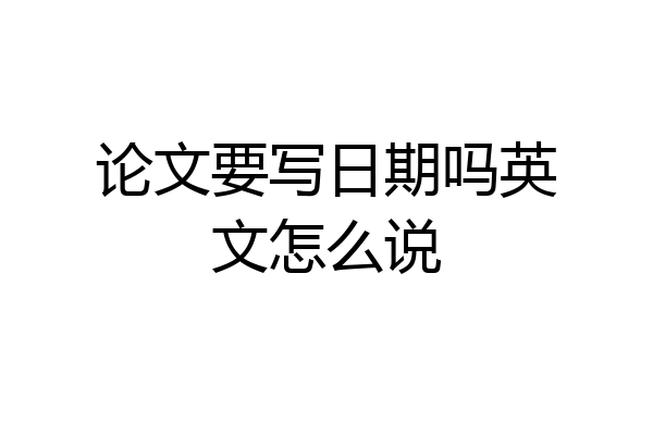 论文要写日期吗英文怎么说