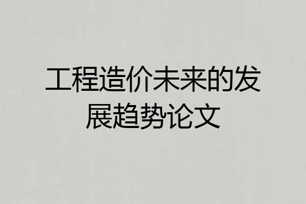 工程造价未来的发展趋势论文