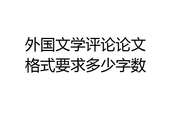 外国文学评论论文格式要求多少字数