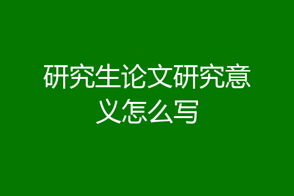 研究生论文研究意义怎么写
