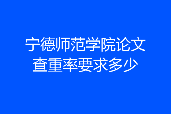 宁德师范学院论文查重率要求多少