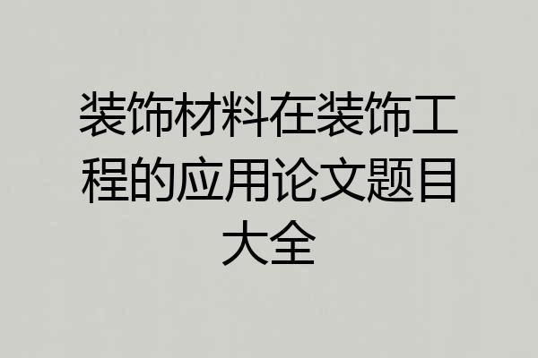 装饰材料在装饰工程的应用论文题目大全