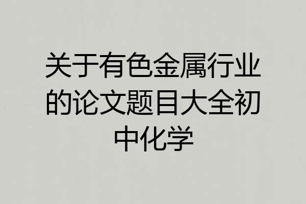 关于有色金属行业的论文题目大全初中化学
