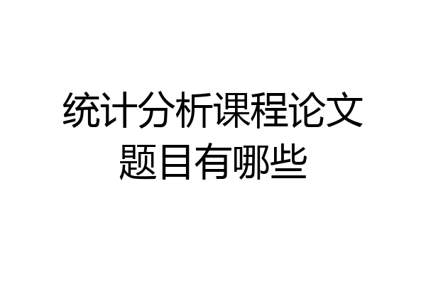 统计分析课程论文题目有哪些