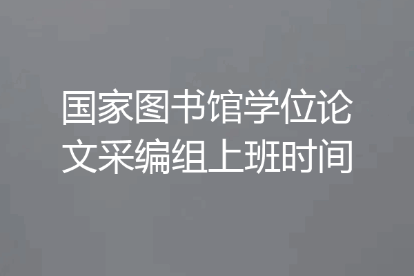 国家图书馆学位论文采编组上班时间