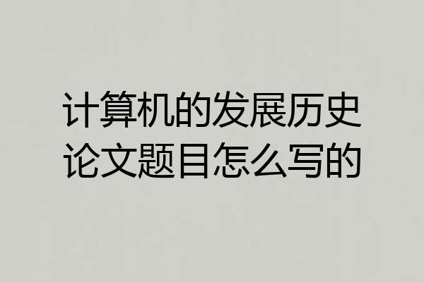计算机的发展历史论文题目怎么写的