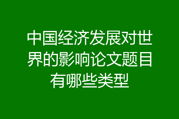中国经济发展对世界的影响论文题目有哪些类型