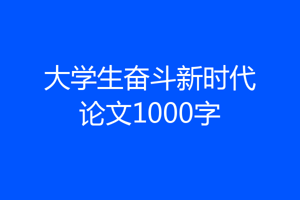 大学生奋斗新时代论文1000字
